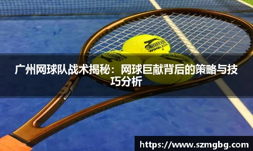 广州网球队战术揭秘：网球巨献背后的策略与技巧分析